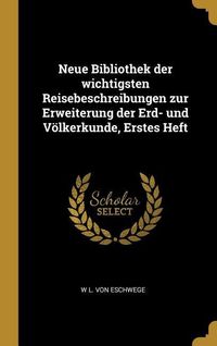 Produktbild: Neue Bibliothek Der Wichtigsten Reisebeschreibungen Zur Erweiterung Der Erd- Und V&ouml;lkerkunde, Erstes Heft