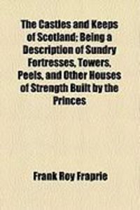Produktbild: The Castles and Keeps of Scotland; Being a Description of Sundry Fortresses, Towers, Peels, and Other Houses of Strength Built by the Princes