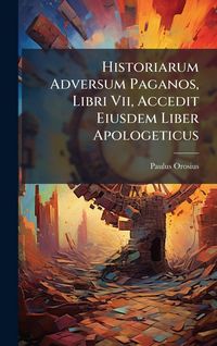Produktbild: Historiarum Adversum Paganos, Libri Vii, Accedit Eiusdem Liber Apologeticus