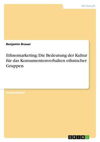 Produktbild: Ethnomarketing: Die Bedeutung der Kultur f&uuml;r das Konsumentenverhalten ethnischer Gruppen