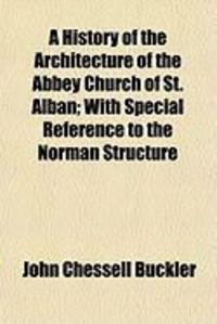 Produktbild: A History of the Architecture of the Abbey Church of St. Alban; With Special Reference to the Norman Structure