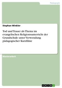 Produktbild: Tod und Trauer als Thema im evangelischen Religionsunterricht der Grundschule unter Verwendung p&auml;dagogischer Kurzfilme