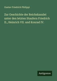 Produktbild: Zur Geschichte der Reichskanzlei unter den letzten Staufern Friedrich II., Heinrich VII. und Konrad IV.