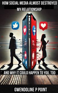 Produktbild: How Social Media Almost Destroyed My Relationship - and Why It Could Happen to You, Too