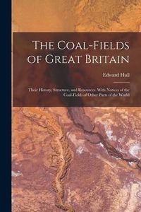 Produktbild: The Coal-fields of Great Britain: Their History, Structure, and Resources. With Notices of the Coal-fields of Other Parts of the World