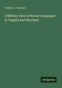 Produktbild: A Military View of Recent Campaigns in Virginia and Maryland