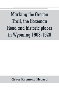 Produktbild: Marking the Oregon Trail, the Bozeman Road and historic places in Wyoming 1908-1920