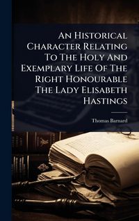 Produktbild: An Historical Character Relating To The Holy And Exemplary Life Of The Right Honourable The Lady Elisabeth Hastings