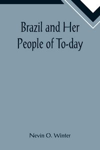 Produktbild: Brazil and Her People of To-day; An Account of the Customs, Characteristics, Amusements, History and Advancement of the Brazilians, and the Developmen