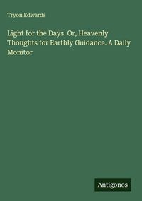 Produktbild: Light for the Days. Or, Heavenly Thoughts for Earthly Guidance. A Daily Monitor