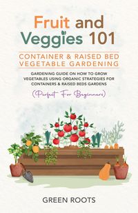 Produktbild: Fruit and Veggies 101 - Container & Raised Beds Vegetable Garden: Gardening Guide On How To Grow Vegetables Using Organic Strategies For Containers &