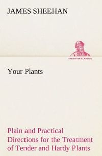 Produktbild: Your Plants Plain and Practical Directions for the Treatment of Tender and Hardy Plants in the House and in the Garden