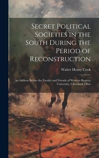 Produktbild: Secret Political Societies in the South During the Period of Reconstruction; an Address Before the Faculty and Friends of Western Reserve University,