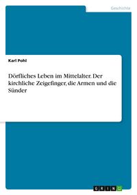 Produktbild: D&ouml;rfliches Leben im Mittelalter. Der kirchliche Zeigefinger, die Armen und die S&uuml;nder