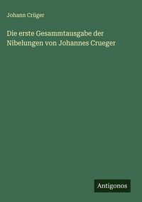 Produktbild: Die erste Gesammtausgabe der Nibelungen von Johannes Crueger