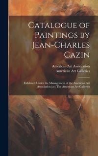 Produktbild: Catalogue of Paintings by Jean-Charles Cazin: Exhibited Under the Management of the American Art Association [at] The American Art Galleries