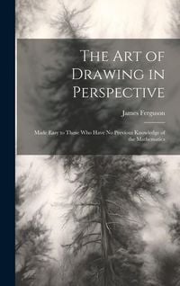 Produktbild: The Art of Drawing in Perspective: Made Easy to Those Who Have No Previous Knowledge of the Mathematics