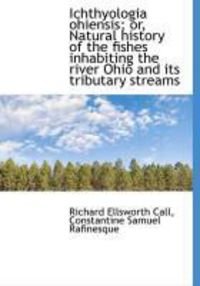 Produktbild: Ichthyologia Ohiensis; Or, Natural History of the Fishes Inhabiting the River Ohio and Its Tributary