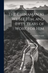 Produktbild: The Chinaman as we see Him, and Fifty Years of Work for Him