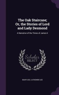 Produktbild: The Oak Staircase; Or, the Stories of Lord and Lady Desmond: A Narrative of the Times of James Ii