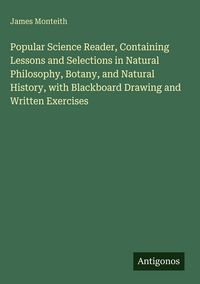 Produktbild: Popular Science Reader, Containing Lessons and Selections in Natural Philosophy, Botany, and Natural History, with Blackboard Drawing and Written Exer