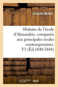 Produktbild: Histoire de l'&eacute;cole d'Alexandrie, compar&eacute;e aux principales &eacute;coles contemporaines. T1 (&Eacute;d.1840-1844)