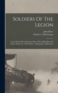 Produktbild: Soldiers Of The Legion: Trench Etched By Legionnaire Bowe, Who Is John Bowe Of Canby, Minnesota, And Charles L. Macgregor, Collaborator