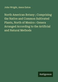 Produktbild: North American Botany ; Comprising the Native and Common Sultivated Plants, North of Mexico : Genera Arranged According to the Artificial and Natural Methods