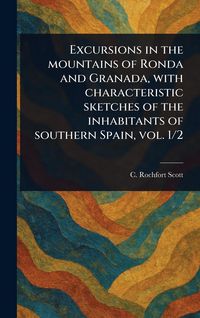 Produktbild: Excursions in the Mountains of Ronda and Granada, With Characteristic Sketches of the Inhabitants of Southern Spain, Vol. 1/2