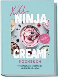 Produktbild: XXL Ninja Creami Kochbuch: K&ouml;stliches hausgemachtes Eis ganz leicht zubereiten &ndash; inkl. Protein-Eis, Frozen Cocktails & Mocktails, Swirls uvm.
