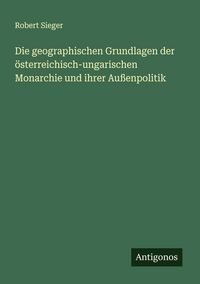 Produktbild: Die geographischen Grundlagen der &ouml;sterreichisch-ungarischen Monarchie und ihrer Au&szlig;enpolitik