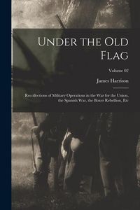 Produktbild: Under the Old Flag; Recollections of Military Operations in the War for the Union, the Spanish War, the Boxer Rebellion, Etc; Volume 02