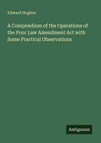 Produktbild: A Compendium of the Operations of the Poor Law Amendment Act with Some Practical Observations