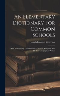 Produktbild: An Elementary Dictionary For Common Schools: With Pronouncing Vocabularies Of Classical, Scripture, And Modern Geographical Names