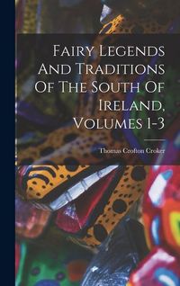 Produktbild: Fairy Legends And Traditions Of The South Of Ireland, Volumes 1-3