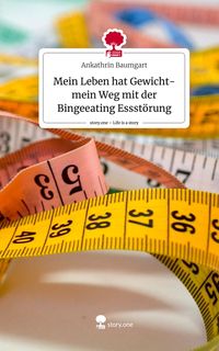 Produktbild: Mein Leben hat Gewicht- mein Weg mit der Bingeeating Essst&ouml;rung. Life is a Story - story.one