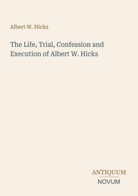 Produktbild: The Life, Trial, Confession and Execution of Albert W. Hicks