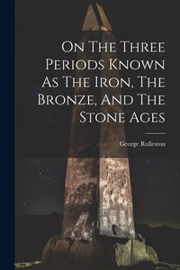 Produktbild: On The Three Periods Known As The Iron, The Bronze, And The Stone Ages