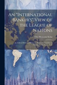Produktbild: An "international Banker's" View of the League of Nations; an Address Delivered Before the Rochester Chamber of Commerce, Rochester, N.Y.