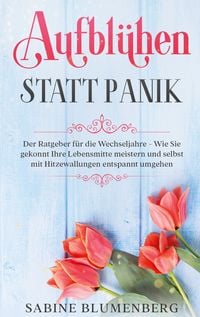 Produktbild: Aufbl&uuml;hen statt Panik: Der Ratgeber f&uuml;r die Wechseljahre - Wie Sie gekonnt Ihre Lebensmitte meistern und selbst mit Hitzewallungen entspannt umgehen