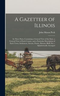 Produktbild: A Gazetteer of Illinois: in Three Parts, Containing a General View of the State, a General View of Each County, and a Particular Description of