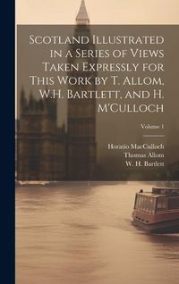 Produktbild: Scotland Illustrated in a Series of Views Taken Expressly for This Work by T. Allom, W.H. Bartlett, and H. M'Culloch; Volume 1