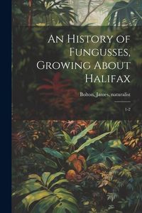 Produktbild: An History of Fungusses, Growing About Halifax: 1-2