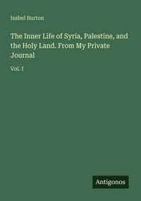 Produktbild: The Inner Life of Syria, Palestine, and the Holy Land. From My Private Journal