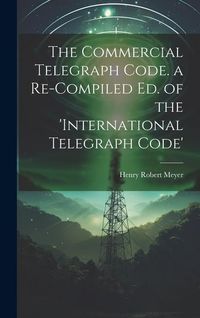Produktbild: The Commercial Telegraph Code. a Re-Compiled Ed. of the 'international Telegraph Code'