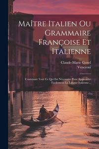 Produktbild: Ma&icirc;tre Italien Ou Grammaire Fran&ccedil;oise Et Italienne: Contenant Tout Ce Qui Est N&eacute;cessaire Pour Apprendre Facilement La Langue Italienne...