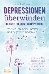 Produktbild: DEPRESSIONEN &Uuml;BERWINDEN - Die Macht der kognitiven Psychologie: Wie Sie Ihre Selbstzweifel und negativen Gedanken ein f&uuml;r alle Mal besiegen und zu einer enorm selbstsicheren Person werden