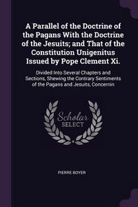 Produktbild: A Parallel of the Doctrine of the Pagans With the Doctrine of the Jesuits; and That of the Constitution Unigenitus Issued by Pope Clement Xi.