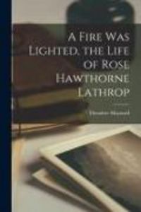 Produktbild: A Fire Was Lighted, the Life of Rose Hawthorne Lathrop