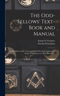 Produktbild: The Odd-fellows' Text-book and Manual: An Elucidation of the Theory of Odd-fellowship: Embracing a Detail of the System, in all its Branches ..